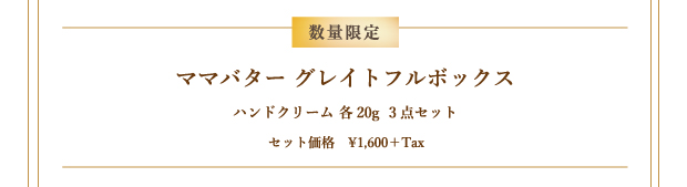数量限定：ママバター グレイトフルボックス　各20g　￥1,600＋税（ハンドクリーム 3点セット）