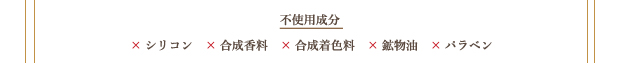 不使用成分：×シリコン　×合成香料　×合成着色料　×鉱物油　×パラベン