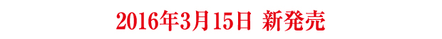 2016年3月15日新発売！
